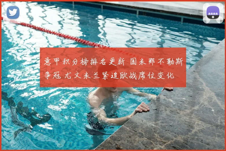 意甲积分榜排名更新 国米那不勒斯争冠 尤文米兰紧追欧战席位变化