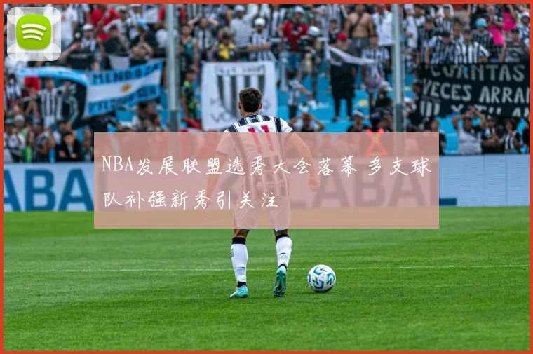 NBA发展联盟选秀大会落幕 多支球队补强新秀引关注