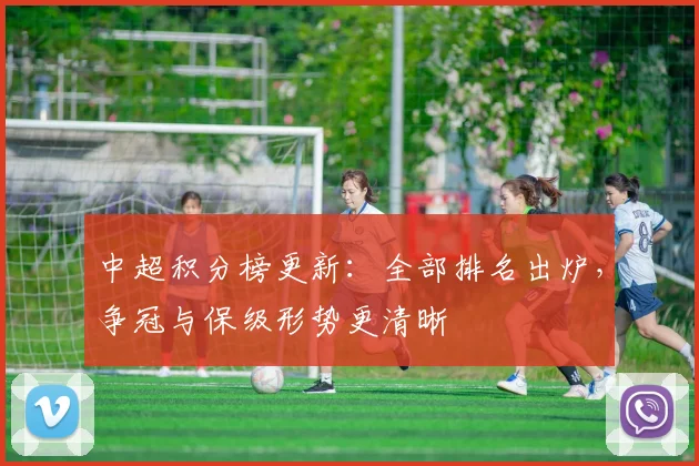中超积分榜更新：全部排名出炉，争冠与保级形势更清晰