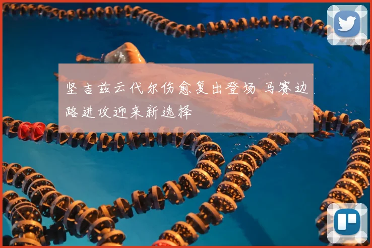 坚吉兹云代尔伤愈复出登场 马赛边路进攻迎来新选择