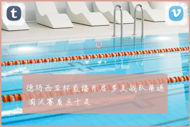 德玛西亚杯直播开启 多支战队角逐 淘汰赛看点十足