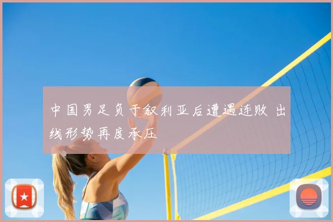 中国男足负于叙利亚后遭遇连败 出线形势再度承压