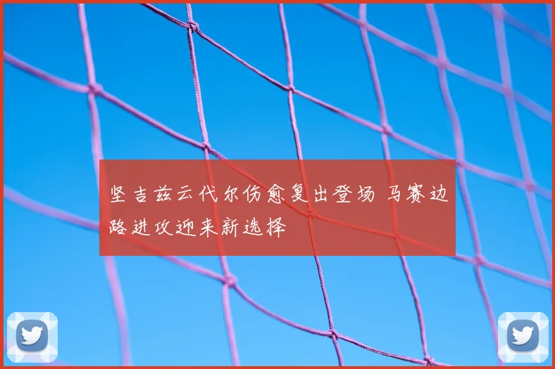 坚吉兹云代尔伤愈复出登场 马赛边路进攻迎来新选择